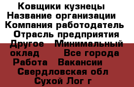 Ковщики-кузнецы › Название организации ­ Компания-работодатель › Отрасль предприятия ­ Другое › Минимальный оклад ­ 1 - Все города Работа » Вакансии   . Свердловская обл.,Сухой Лог г.